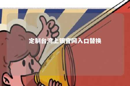 定制台湾上银官网入口替换 