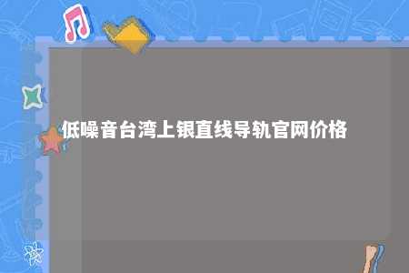 低噪音台湾上银直线导轨官网价格 